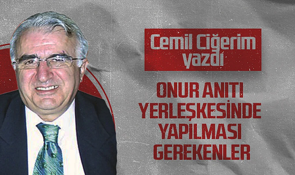 Hedef Halk Gazetesi Köşe Yazarı Cemil Ciğerim, ONUR ANITI YERLEŞKESİNDE YAPILMASI GEREKENLER