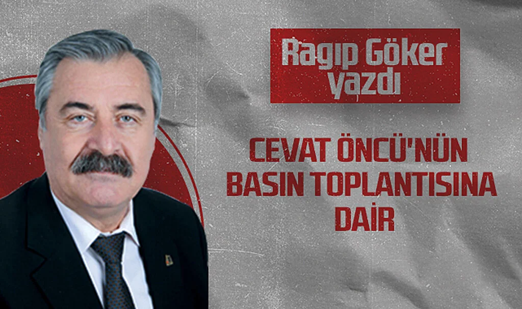 Hedef Halk Gazetesi Köşe Yazarı Ragıp Göker, CEVAT ÖNCÜ'NÜN BASIN TOPLANTISINA DAİR
