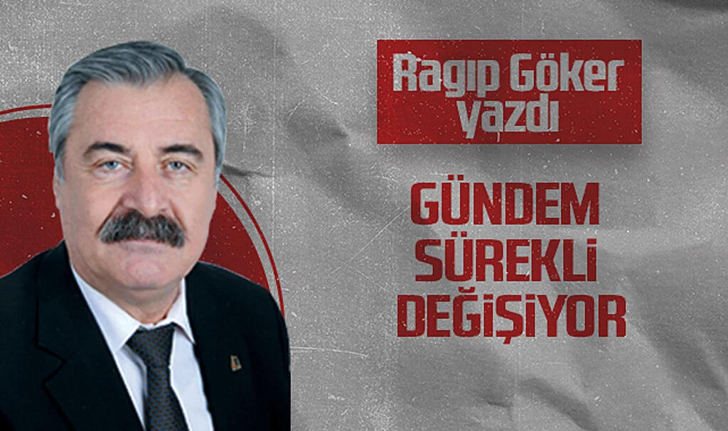 Hedef Halk Gazetesi Köşe Yazarı Ragıp Göker, GÜNDEM SÜREKLİ DEĞİŞİYOR