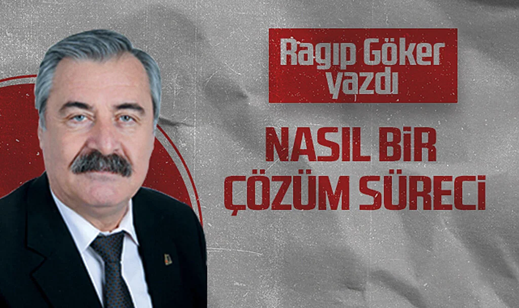 Hedef Halk Gazetesi Köşe Yazarı Ragıp Göker, NASIL BİR ÇÖZÜM SÜRECİ