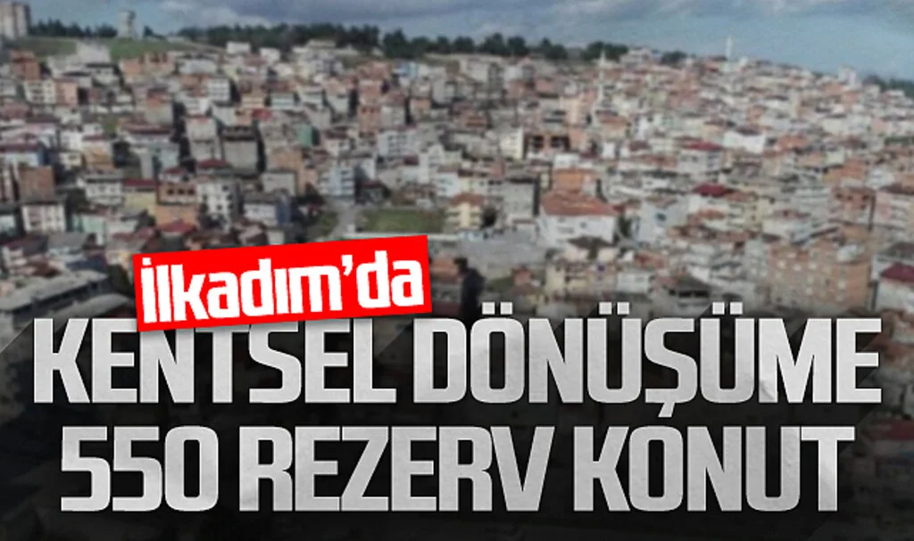 İlkadım'da kentsel dönüşüme 550 rezerv konut