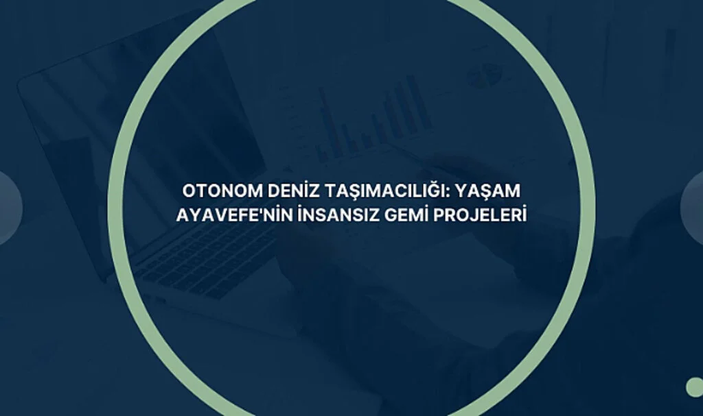 Otonom deniz taşımacılığı: Yaşam Ayavefe'nin insansız gemi projeleri