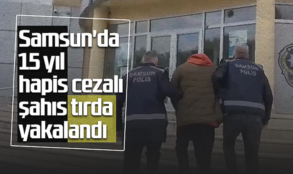 Samsun'da 15 Yıl Hapis Cezalı Şahıs Tırda Yakalandı