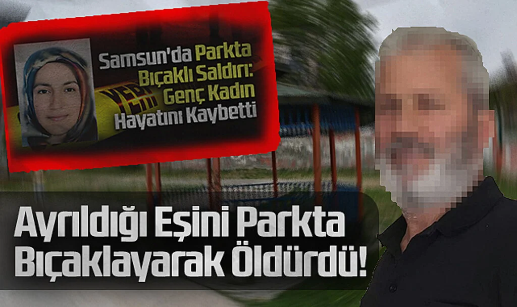 Samsun'da Ayrıldığı Eşini Parkta Bıçaklayarak Öldürdü!