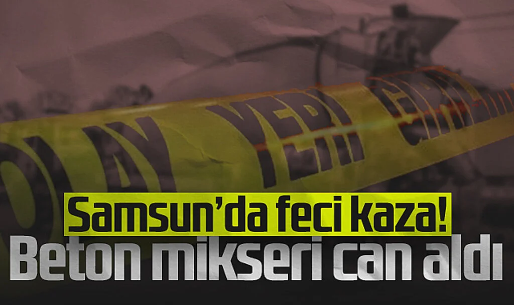 Samsun’da Beton Mikserinin Çarptığı Yaşlı Adam Hayatını Kaybetti