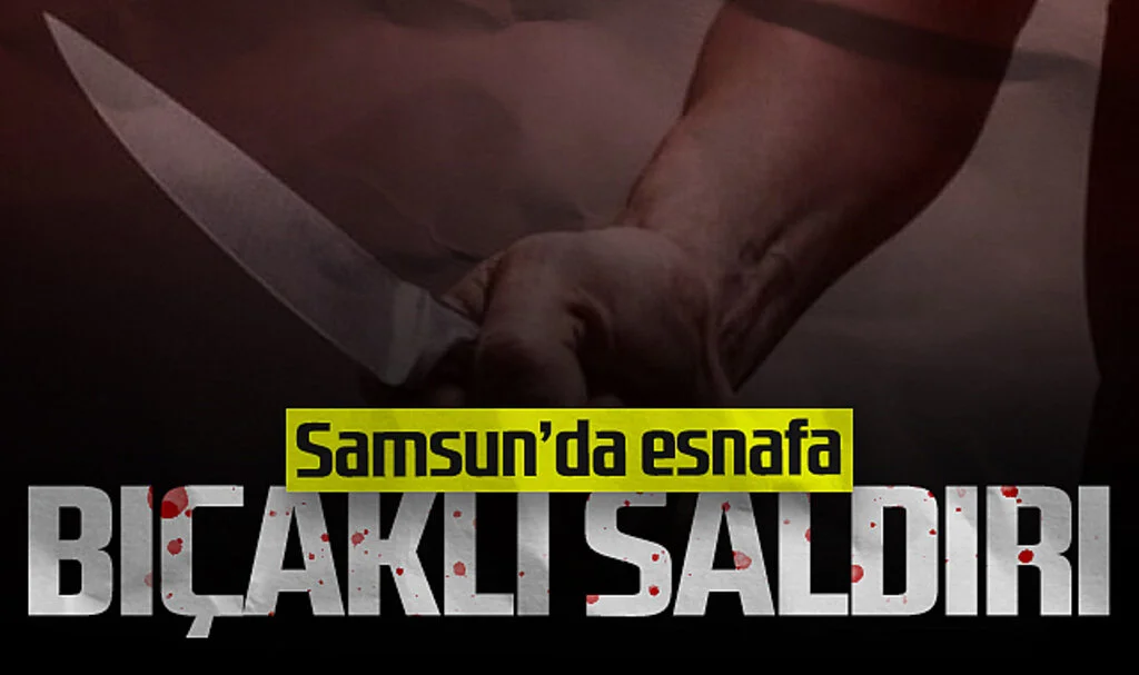  Samsun'da Esnafa Bıçaklı Saldırı