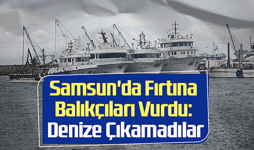 Samsun'da Fırtına Balıkçıları Vurdu: Denize Çıkamadılar