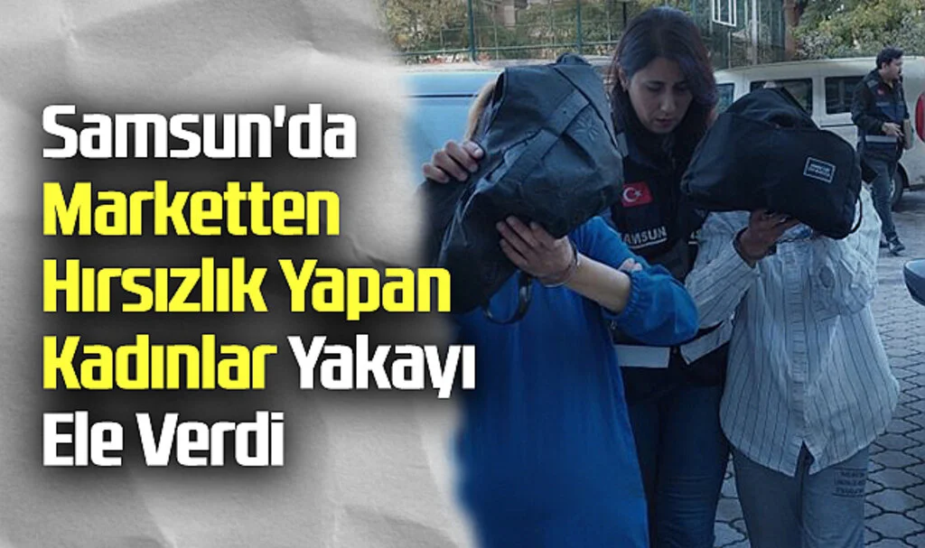 Samsun'da Marketten Hırsızlık Yapan Kadınlar Yakayı Ele Verdi