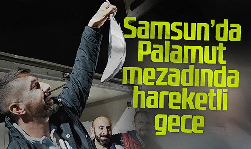 Samsun'da Palamut Mezadında Hareketli Gece
