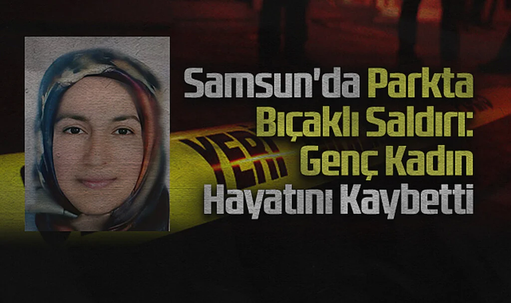 Samsun'da Parkta Bıçaklı Saldırı: Genç Kadın Hayatını Kaybetti