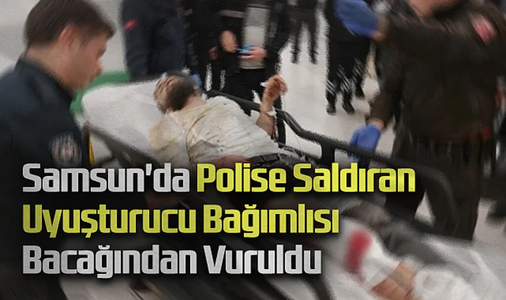 Samsun'da Polise Saldıran Uyuşturucu Bağımlısı Bacağından Vuruldu