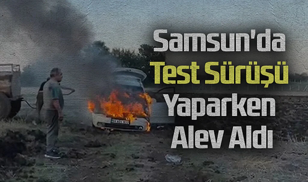 Samsun'da Test Sürüşü Yaparken Alev Aldı