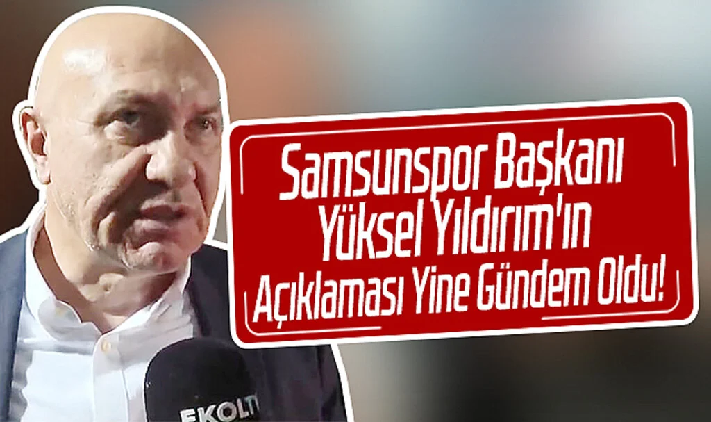 Samsunspor Başkanı Yüksel Yıldırım'ın Açıklaması Yine Gündem Oldu!