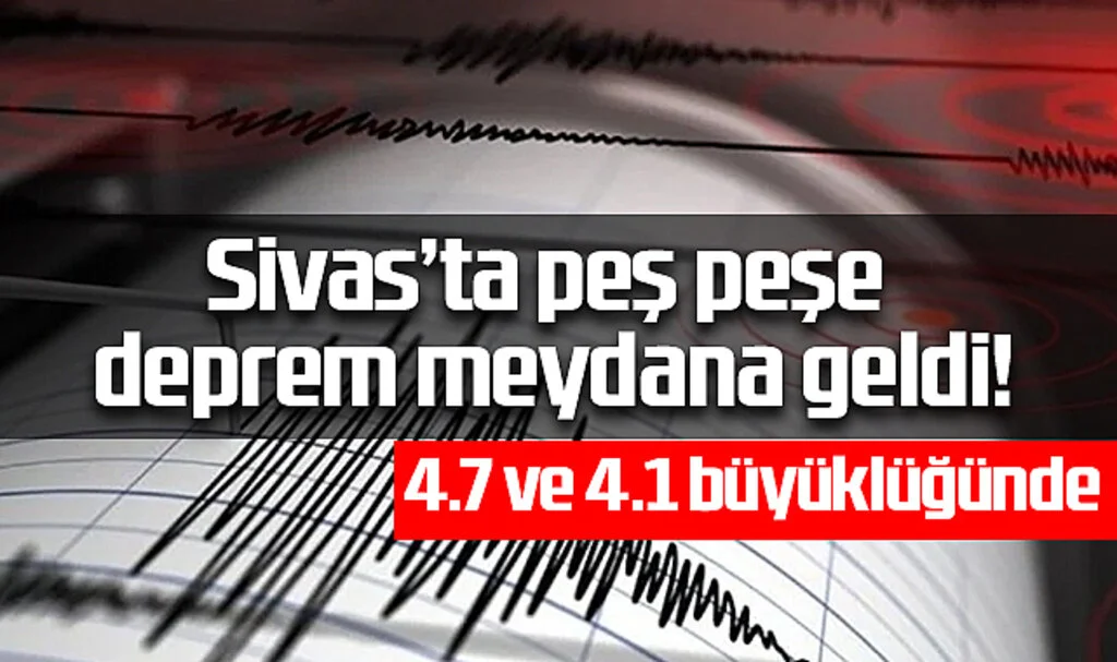 Sivas'ta Peş Peşe Depremler: 4.7 ve 4.1 Büyüklüğünde