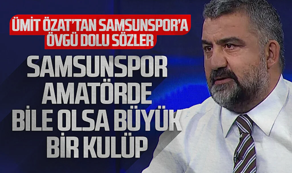Ümit Özat'tan Samsunspor’a Övgü Dolu Sözler
