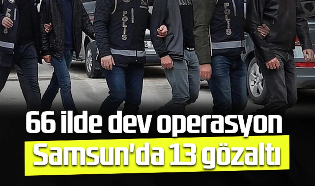 66 İlde Dev Operasyon: Samsun'da 13 Gözaltı