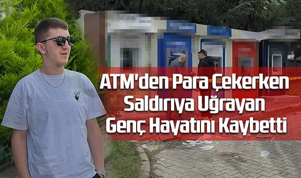 ATM'den Para Çekerken Saldırıya Uğrayan Genç Hayatını Kaybetti