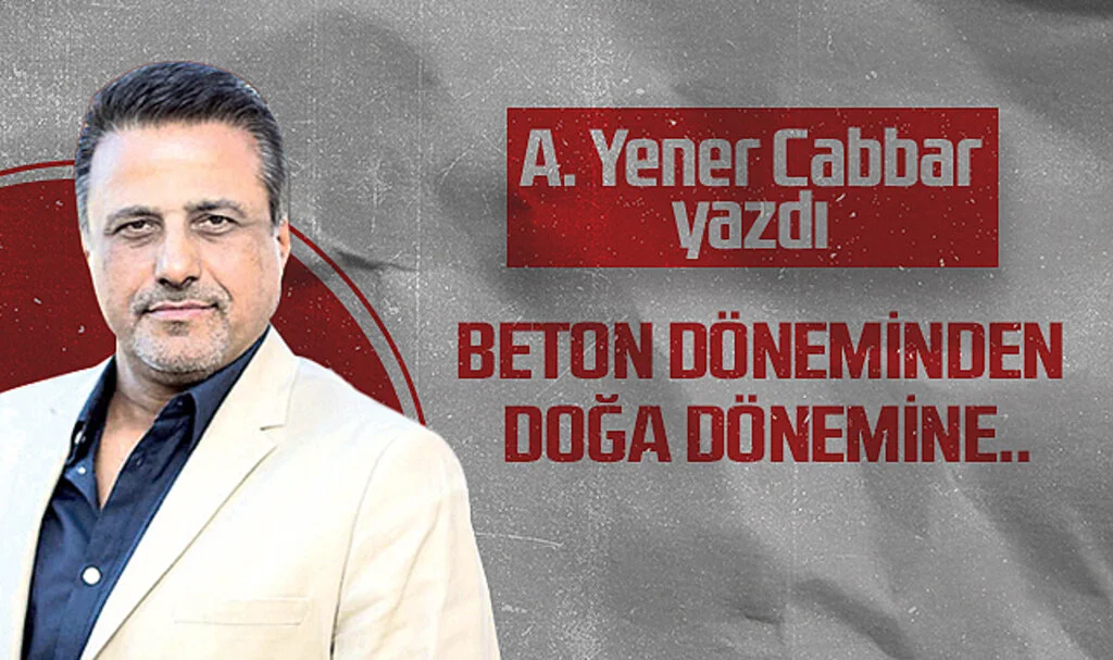 Hedef Halk Gazetesi Genel Yayın Yönetmeni A. Yener Cabbar: BETON DÖNEMİNDEN DOĞA DÖNEMİNE..