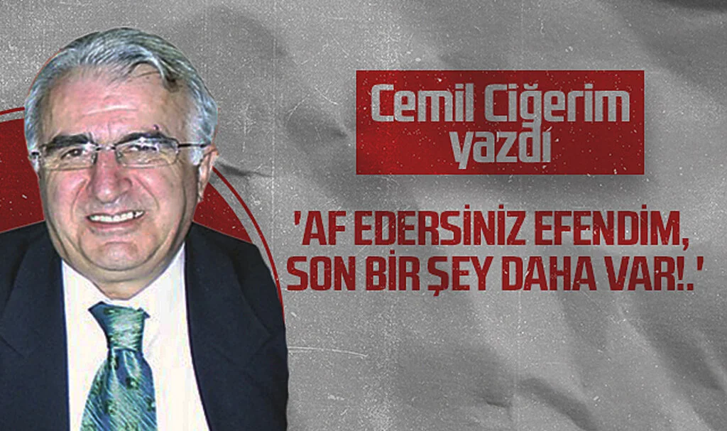Hedef Halk Gazetesi Köşe Yazarı Cemil Ciğerim, 'AF EDERSİNİZ EFENDİM, SON BİR ŞEY DAHA VAR!.'
