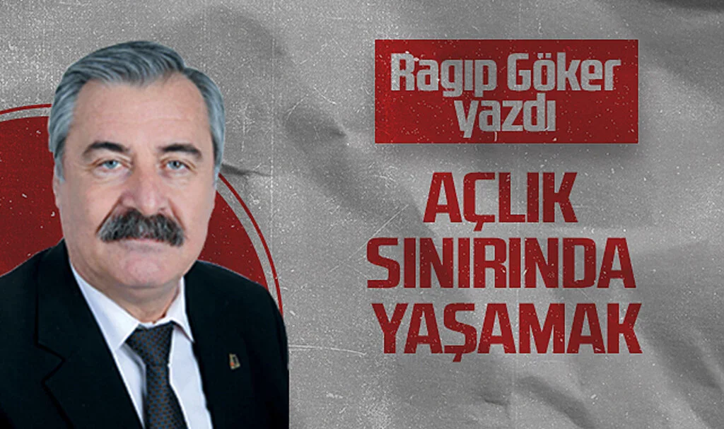 Hedef Halk Gazetesi Köşe Yazarı Ragıp Göker, AÇLIK SINIRINDA YAŞAMAK