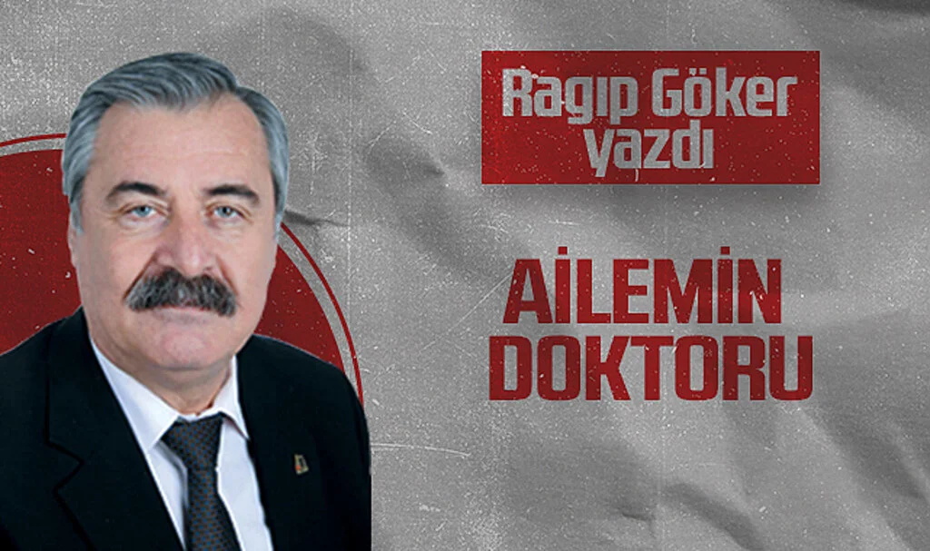 Hedef Halk Gazetesi Köşe Yazarı Ragıp Göker, AİLEMİN DOKTORU