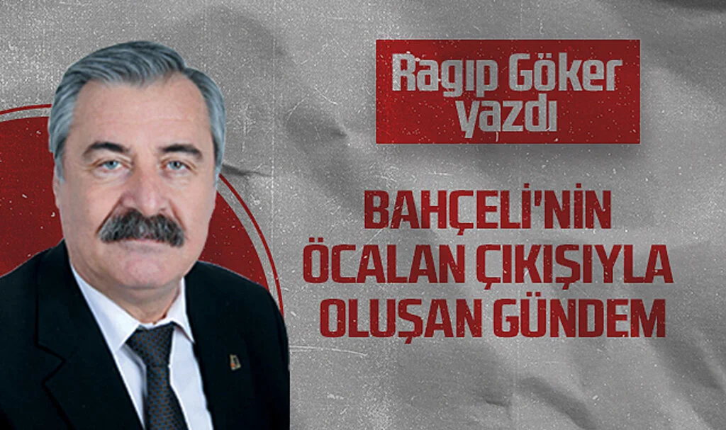 Hedef Halk Gazetesi Köşe Yazarı Ragıp Göker, BAHÇELİ'NİN ÖCALAN ÇIKIŞIYLA OLUŞAN GÜNDEM