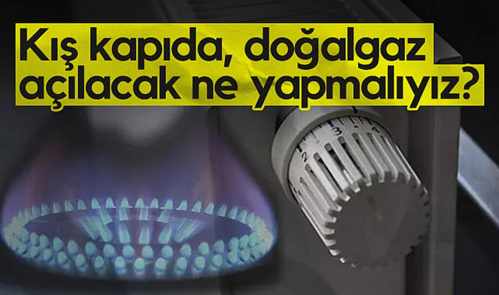 Kış kapıda, doğalgaz açılacak ne yapmalıyız?