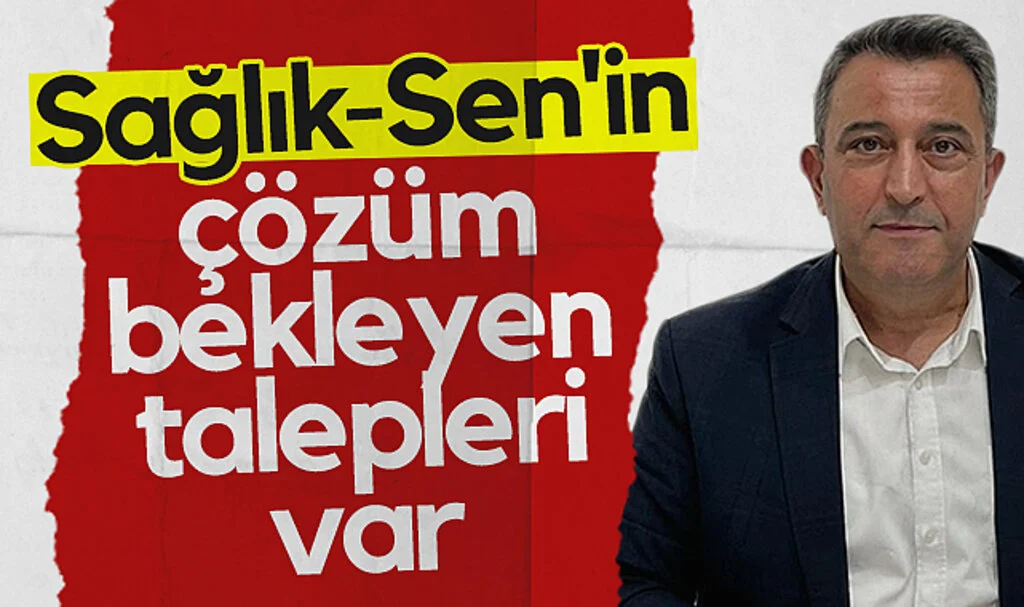 Sağlık-Sen'in çözüm bekleyen talepleri var