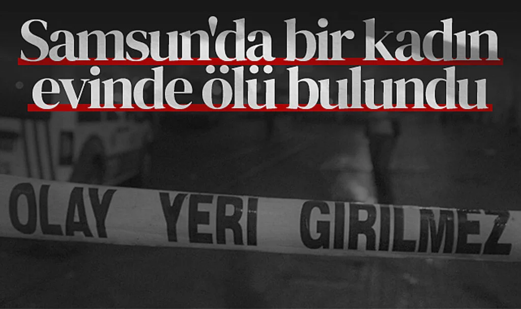 Samsun'da Bir Kadın Evinde Ölü Bulundu