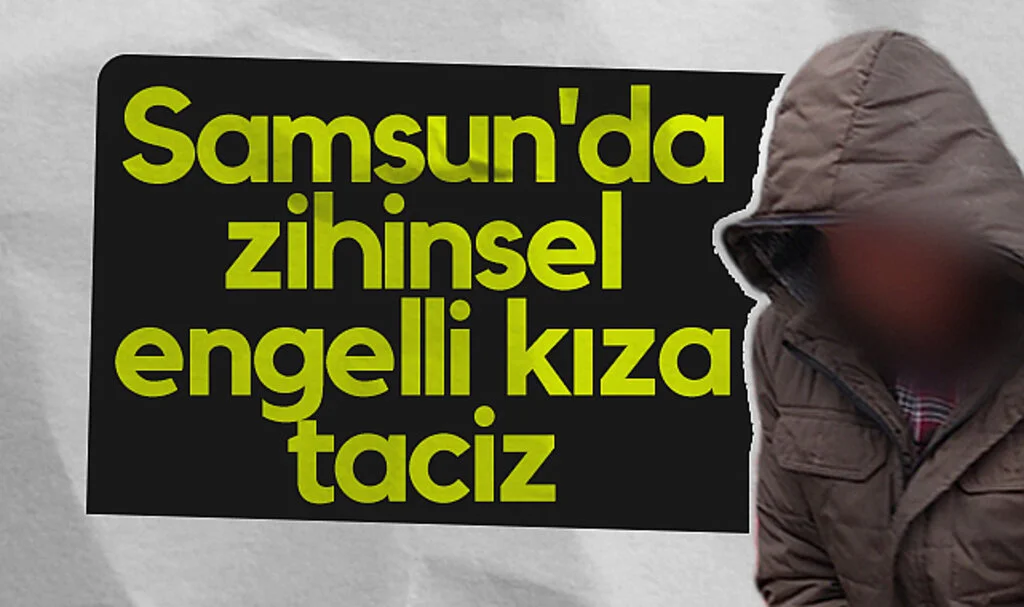 Samsun'da zihinsel engelli kıza taciz