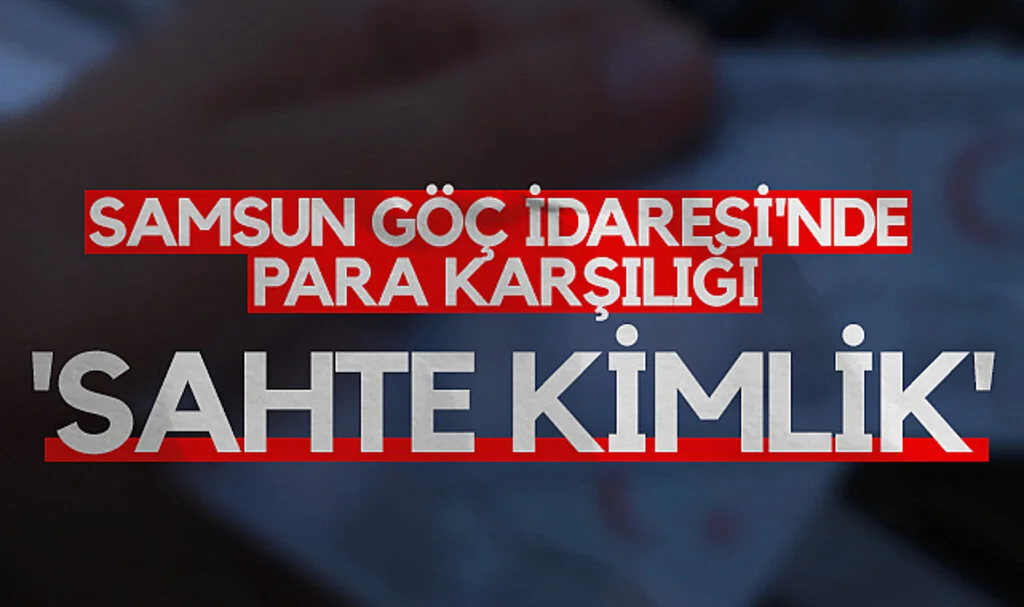 Samsun Göç İdaresi'nde para karşılığı 'sahte kimlik'