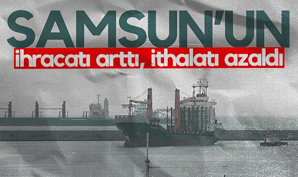 Samsun’un İhracatı arttı, İthalatı azaldı