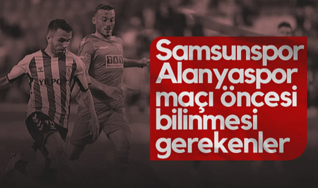 Samsunspor-Alanyaspor Maçı Öncesi Bilinmesi Gerekenler