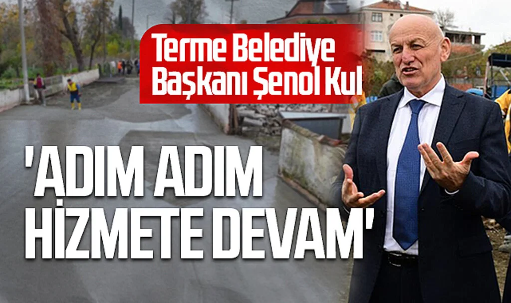 Terme Belediye Başkanı Şenol Kul: 'Adım Adım Hizmete Devam'