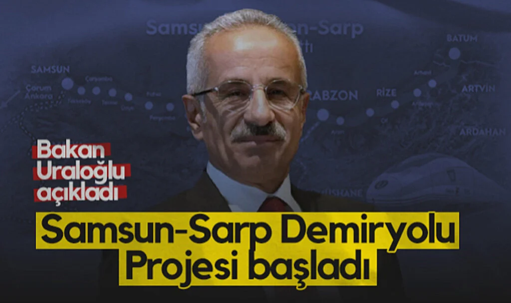 Bakan Uraloğlu Açıkladı: Samsun-Sarp Demiryolu Projesi Başladı
