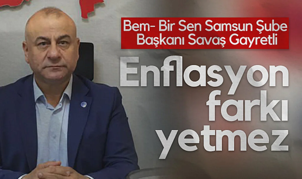 Bem- Bir Sen Samsun Şube Başkanı Savaş Gayretli: Enflasyon farkı yetmez