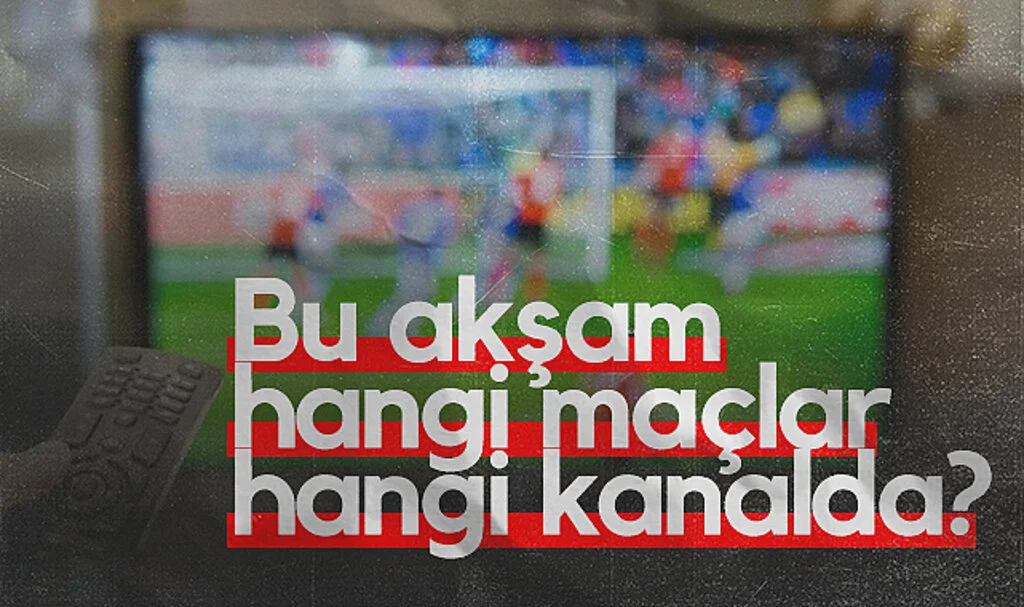 Bu Akşam Hangi Maçlar Var, Hangi Kanalda Yayınlanacak?
