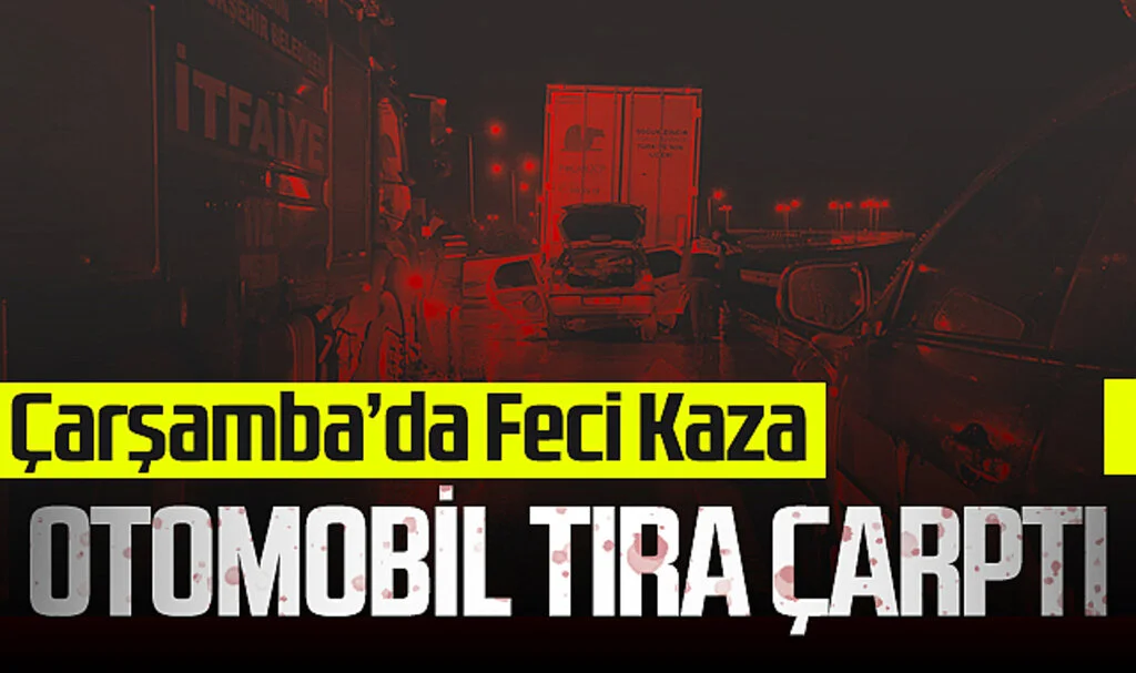 Çarşamba'da Feci Kaza: Otomobil Tıra Çarptı