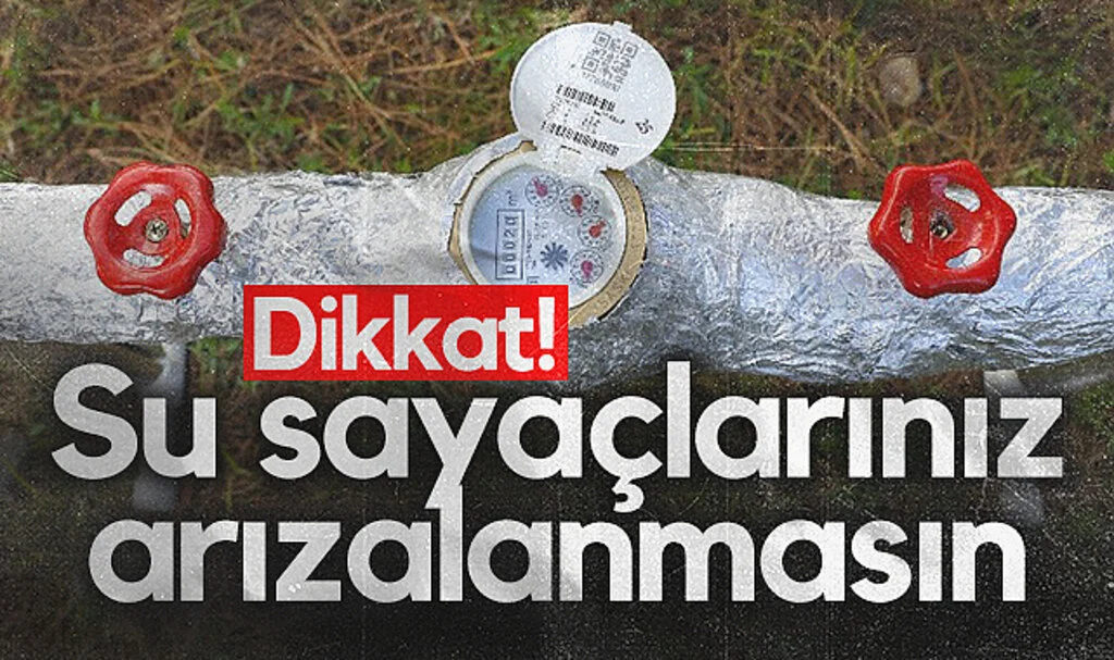 Dikkat! Su sayaçlarınız arızalanmasın