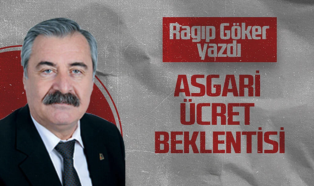 Hedef Halk Gazetesi Köşe Yazarı Ragıp Göker: ASGARİ ÜCRET BEKLENTİSİ