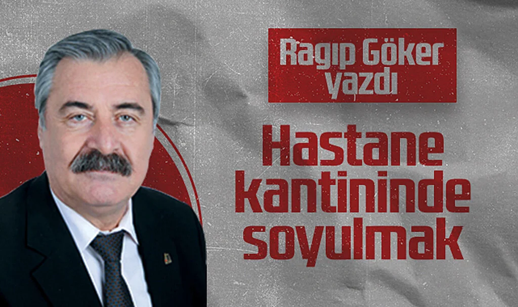 Hedef Halk Gazetesi Köşe Yazarı Ragıp Göker: Hastane Kantininde Soyulmak