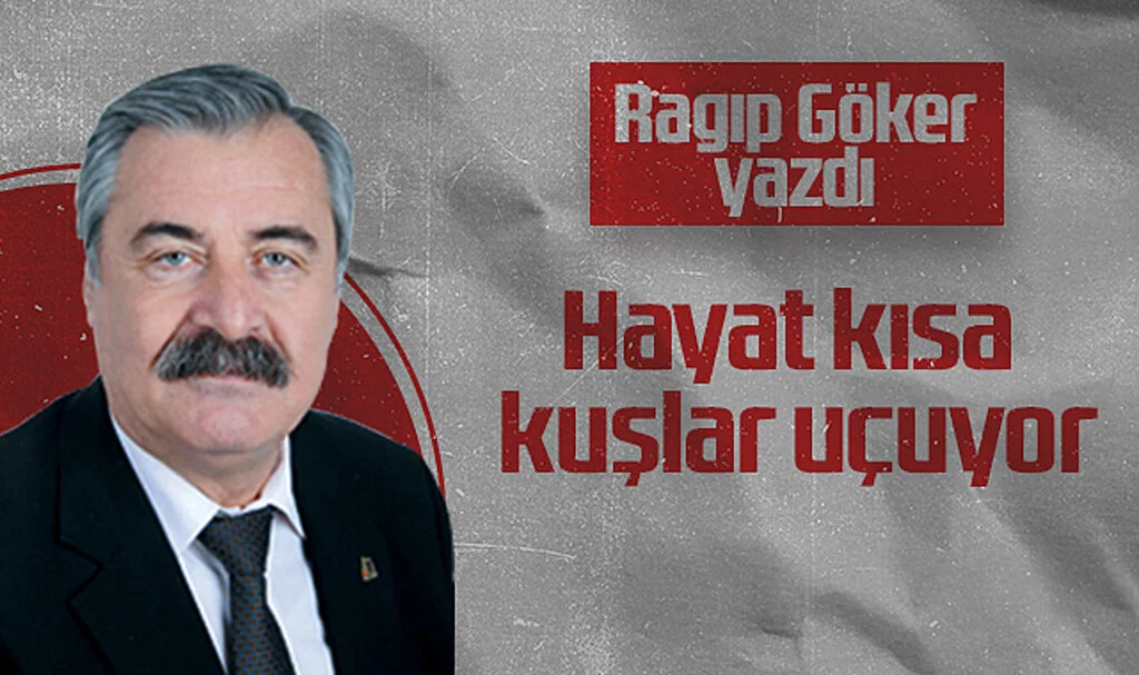 Hedef Halk Gazetesi Köşe Yazarı Ragıp Göker: Hayat kısa kuşlar uçuyor