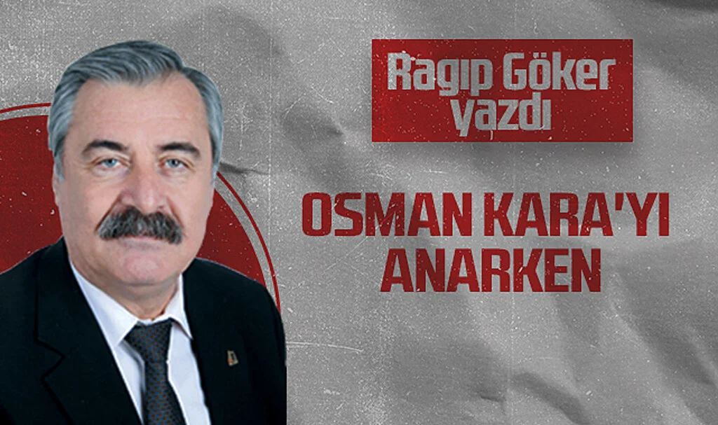 Hedef Halk Gazetesi Köşe Yazarı Ragıp Göker: OSMAN KARA'YI ANARKEN
