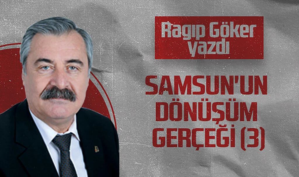 Hedef Halk Gazetesi Köşe Yazarı Ragıp Göker: SAMSUN'UN DÖNÜŞÜM GERÇEĞİ (3)