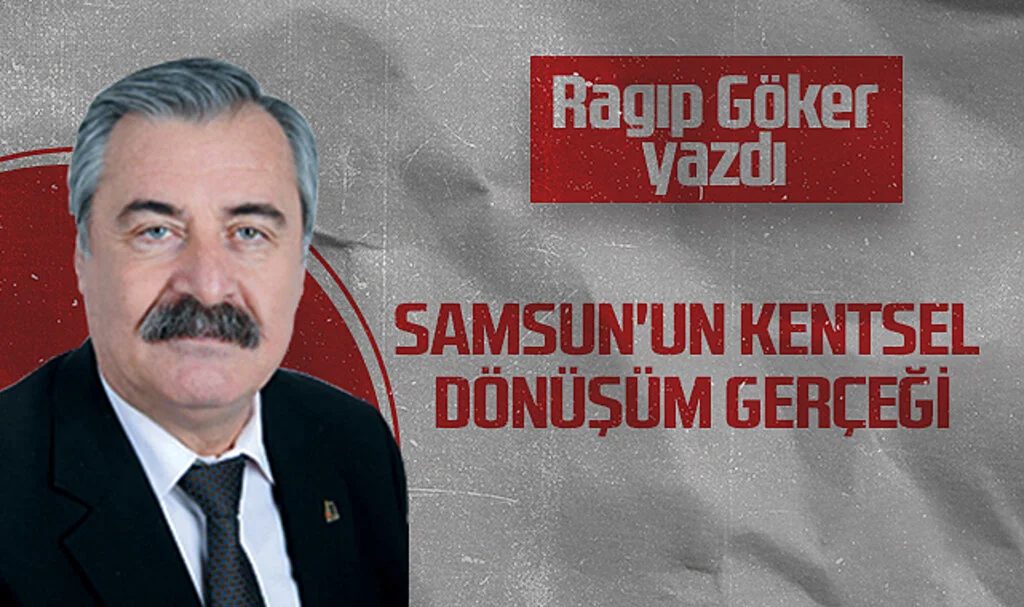 Hedef Halk Gazetesi Köşe Yazarı Ragıp Göker: SAMSUN'UN KENTSEL DÖNÜŞÜM GERÇEĞİ