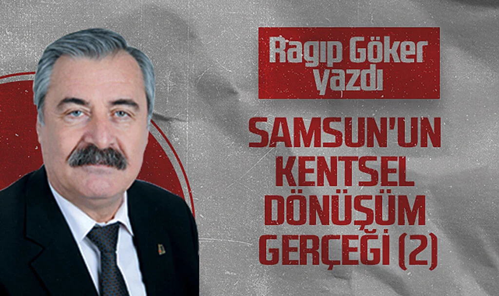 Hedef Halk Gazetesi Köşe Yazarı Ragıp Göker: SAMSUN'UN KENTSEL DÖNÜŞÜM GERÇEĞİ (2)