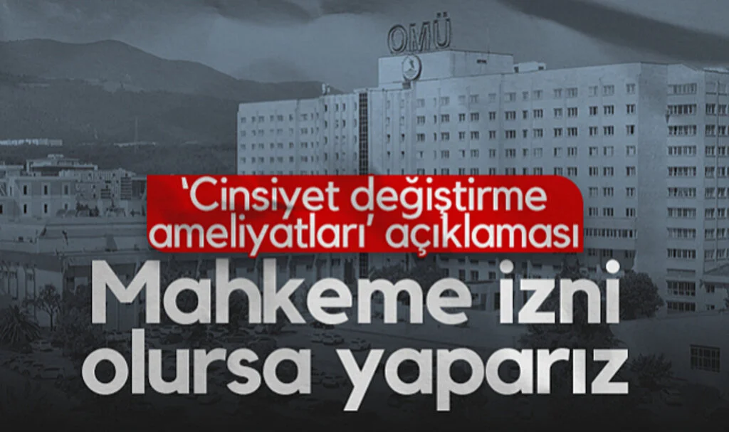 OMÜ'den 'Cinsiyet Değiştirme Ameliyatları' Açıklaması: Mahkeme İzni Olursa Yaparız