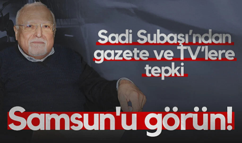 Sadi Subaşı'ndan Gazete ve TV'lere Tepki: Samsun'u Görün!