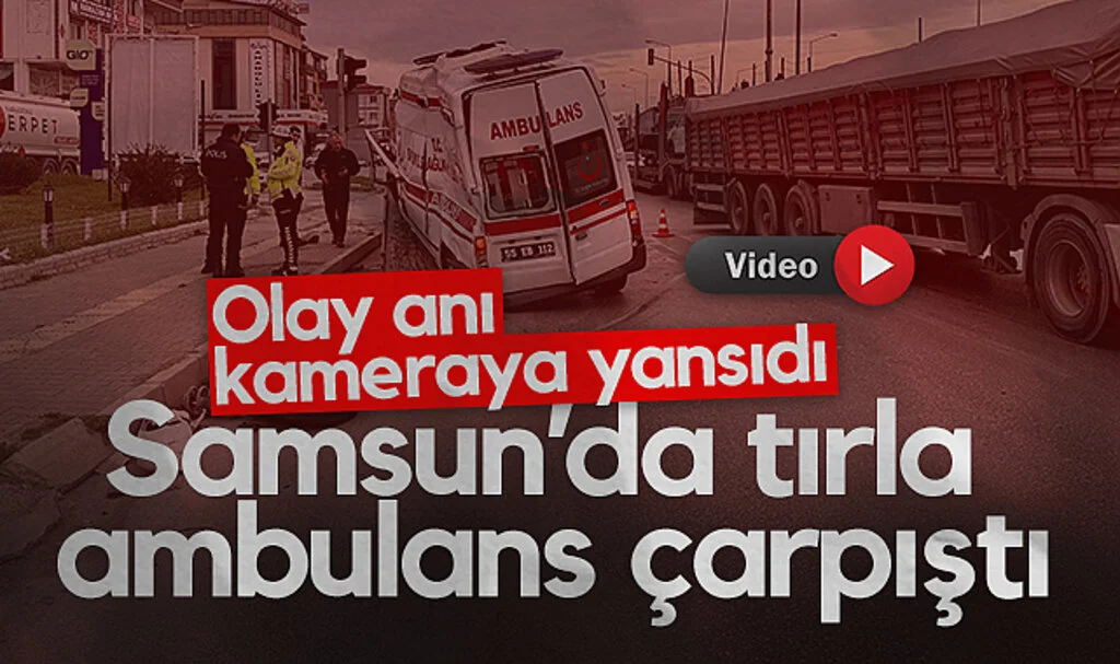 Samsun'da ambulans ve TIR çarpıştı: Olay anı kameraya yansıdı