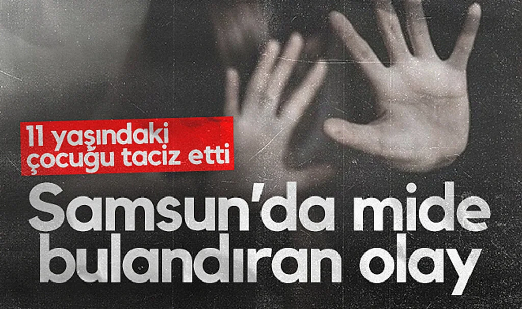 Samsun'da mide bulandıran olay: 11 yaşındaki çocuğu taciz etti